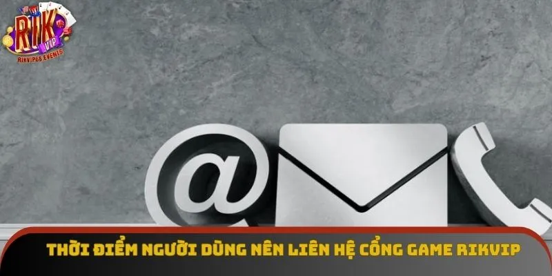 Thời điểm người dùng nên liên hệ cổng game Rikvip