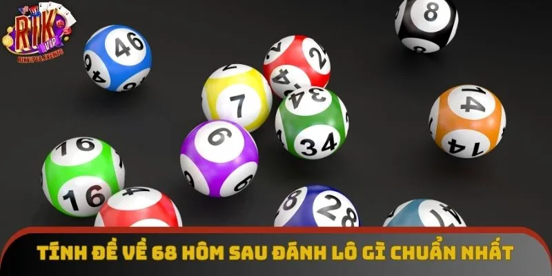 Tính đề về 68 hôm sau đánh lô gì chuẩn nhất Tính đề về 68 hôm sau đánh lô gì chuẩn nhất